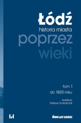 Okładka: Łódź poprzez wieki. Historia miasta. Tom 1: do 1820 roku
