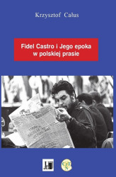 Okładka: Fidel Castro i jego epoka w polskiej prasie