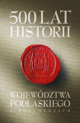 Okładka: 500 lat województwa podlaskiego. Historia w dokumentach.