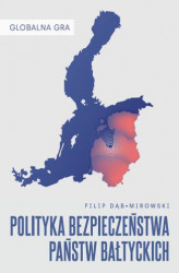 Okładka: Globalna Gra: Polityka bezpieczeństwa państw bałtyckich
