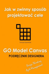 Okładka: GO Model Canvas.Jak w zwinny sposób projektować cele, czynniki sukcesu i wskaźniki KPI. Podręcznik designera