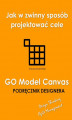 Okładka książki: GO Model Canvas.Jak w zwinny sposób projektować cele, czynniki sukcesu i wskaźniki KPI. Podręcznik designera