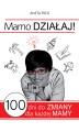 Okładka książki: Mamo Działaj - 100 dni do zmiany dla każdej Mamy