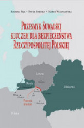 Okładka: Przesmyk Suwalski kluczem dla bezpieczeństwa Rzeczypospolitej Polskiej