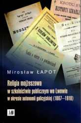 Okładka: Religia mojżeszowa w szkolnictwie publicznym we Lwowie w okresie autonomii galicyjskiej (1867 - 1918)