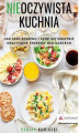 Okładka książki: Nieoczywista kuchnia. Jak jeść zdrowo i czuć się świetnie. Kreatywne przepisy dla każdego