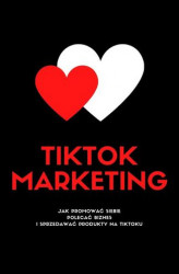 Okładka: TIKTOK MARKETING! Jak Promować Siebie, Polecać Biznes I Sprzedawać Produkty Na TikToku?