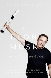 Okładka: Like Elon Musk - an (In)Complete Guide. Business lessons from the greatest entrepreneur of all time