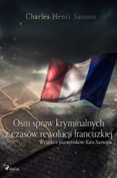 Okładka: Ośm spraw kryminalnych z czasów rewolucji francuzkiej : (wyjątki z pamiętników Kata Sansona)