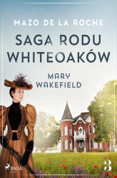 Okładka: Saga rodu Whiteoaków 3 - Mary Wakefield