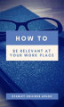 Okładka książki: How to Be Relevant At Your Work Place