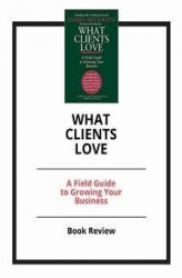 Okładka: What Clients Love: A Field Guide to Growing Your Business