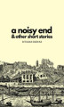 Okładka książki: A Noisy End & Other Short Stories