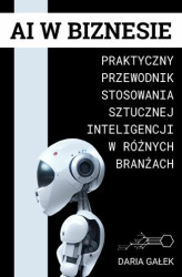 Okładka: AI w Biznesie: Praktyczny Przewodnik Stosowania Sztucznej Inteligencji w Różnych Branżach