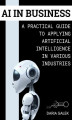 Okładka książki: AI in Business: A Practical Guide to Applying Artificial Intelligence in Various Industries